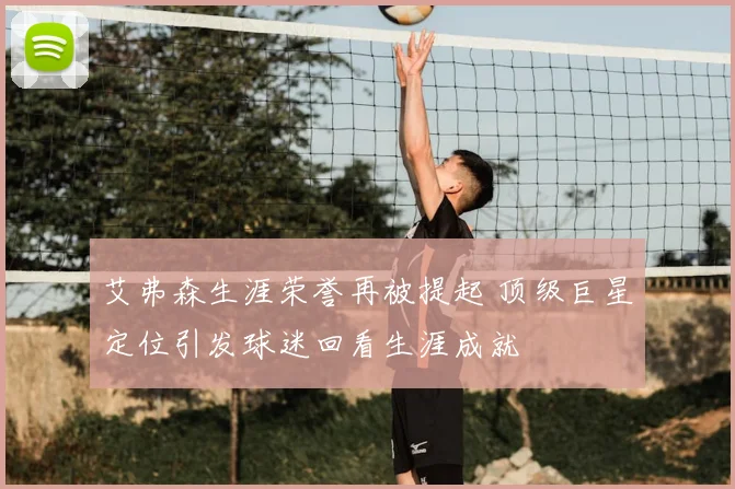 艾弗森生涯荣誉再被提起 顶级巨星定位引发球迷回看生涯成就