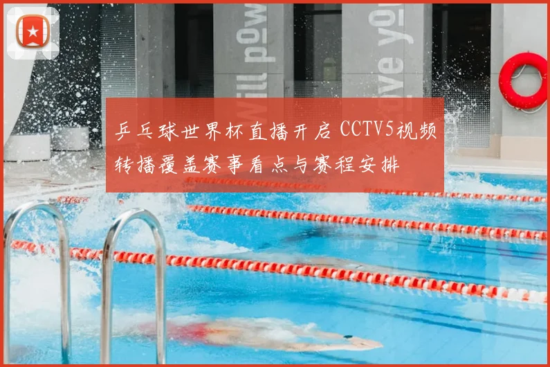 乒乓球世界杯直播开启 CCTV5视频转播覆盖赛事看点与赛程安排