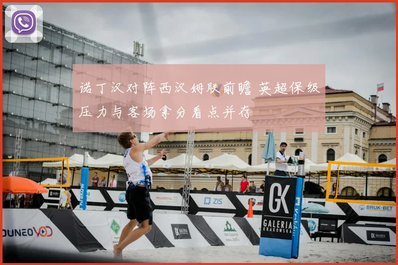 诺丁汉对阵西汉姆联前瞻 英超保级压力与客场拿分看点并存