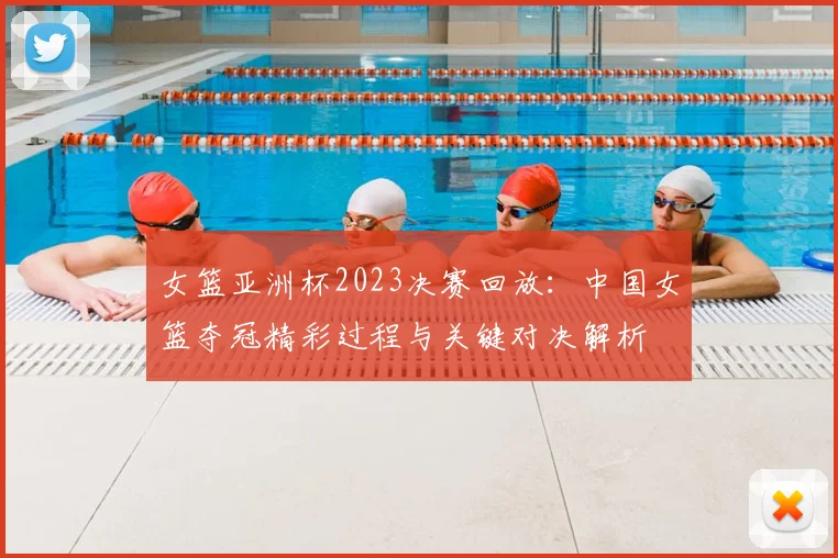 女篮亚洲杯2023决赛回放：中国女篮夺冠精彩过程与关键对决解析