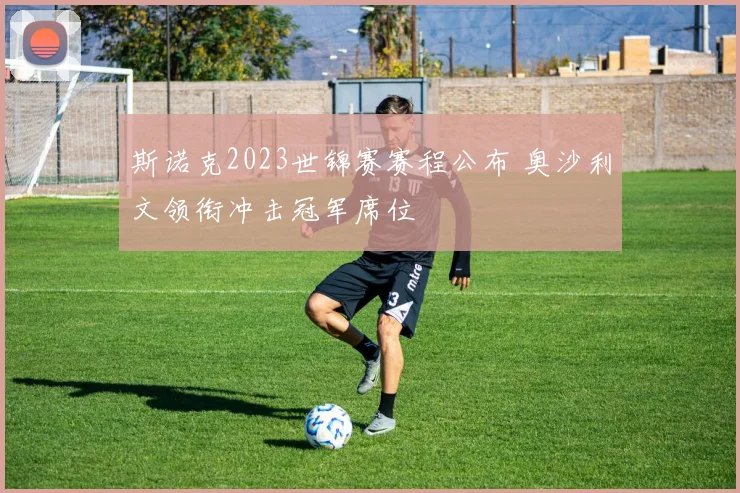 斯诺克2023世锦赛赛程公布 奥沙利文领衔冲击冠军席位