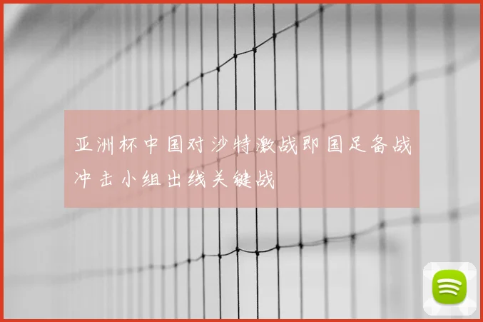 亚洲杯中国对沙特激战即国足备战冲击小组出线关键战