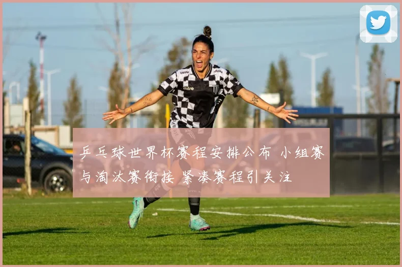 乒乓球世界杯赛程安排公布 小组赛与淘汰赛衔接 紧凑赛程引关注