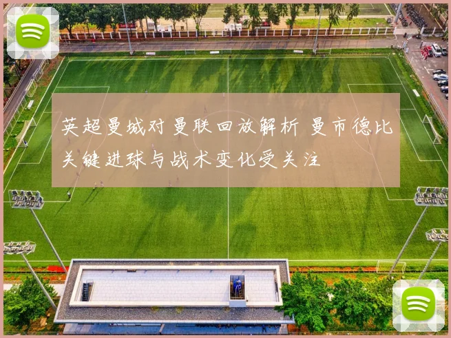 英超曼城对曼联回放解析 曼市德比关键进球与战术变化受关注