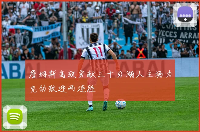 詹姆斯高效贡献三十分湖人主场力克劲敌迎两连胜