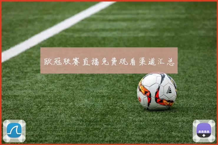 欧冠联赛直播免费观看渠道汇总