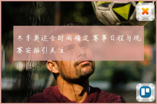 冬季奥运会时间确定 赛事日程与观赛安排引关注