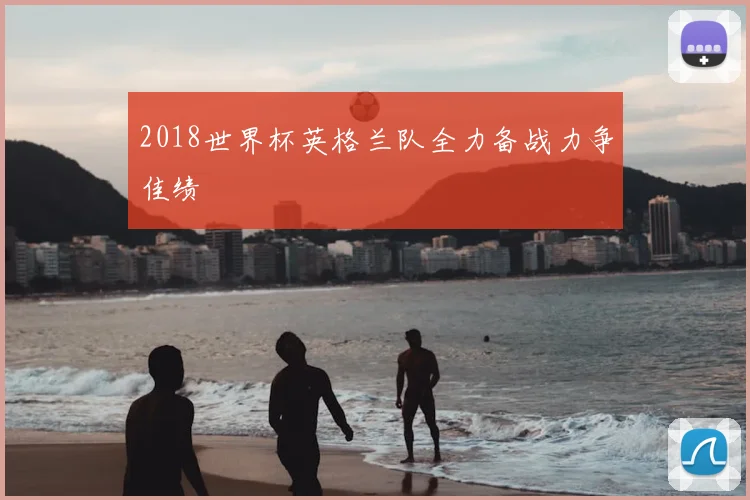 2018世界杯英格兰队全力备战力争佳绩