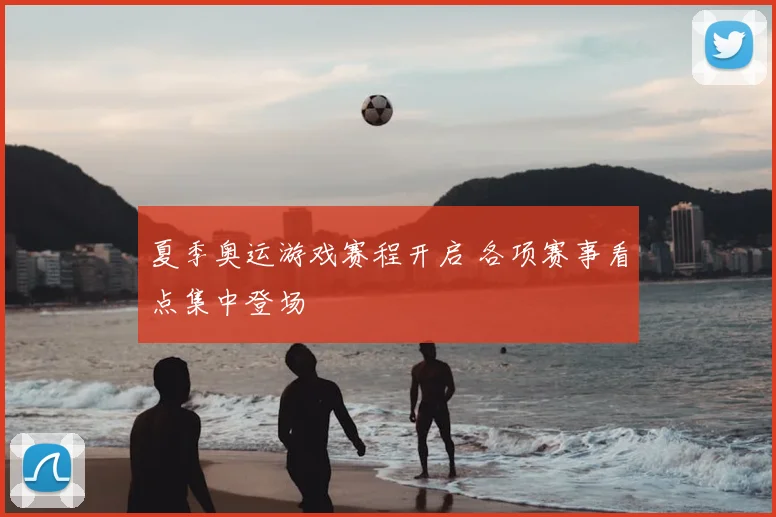 夏季奥运游戏赛程开启 各项赛事看点集中登场