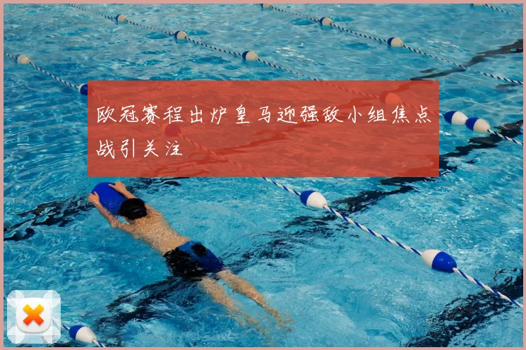 欧冠赛程出炉皇马迎强敌小组焦点战引关注