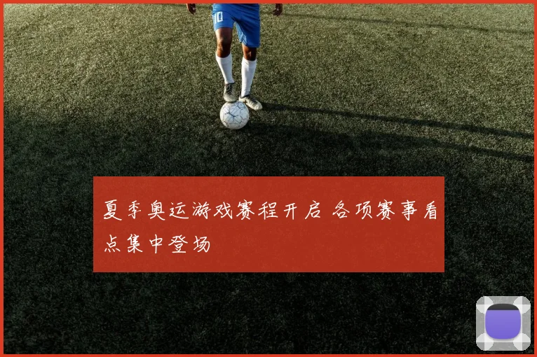 夏季奥运游戏赛程开启 各项赛事看点集中登场