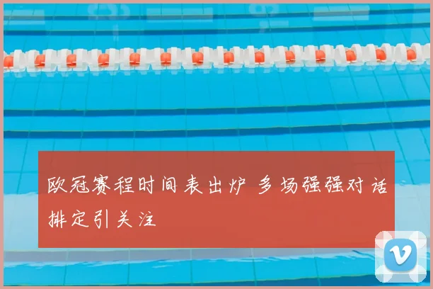 欧冠赛程时间表出炉 多场强强对话排定引关注
