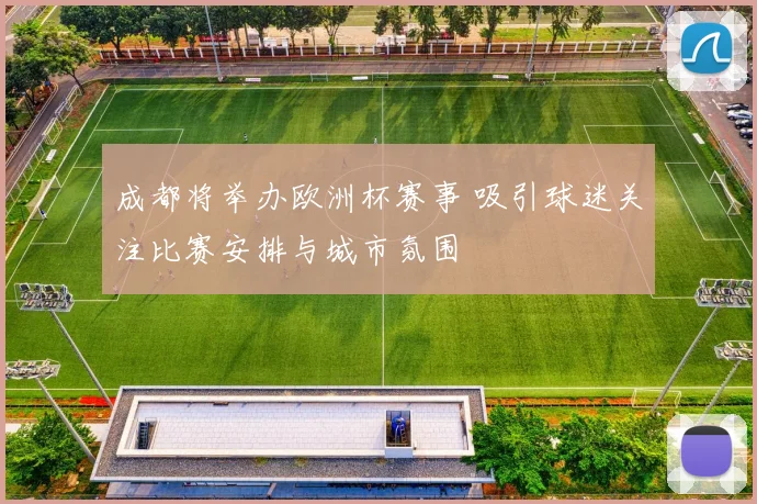 成都将举办欧洲杯赛事 吸引球迷关注比赛安排与城市氛围