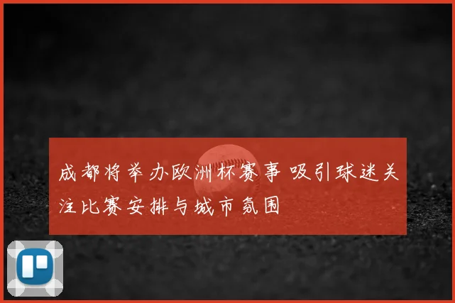 成都将举办欧洲杯赛事 吸引球迷关注比赛安排与城市氛围