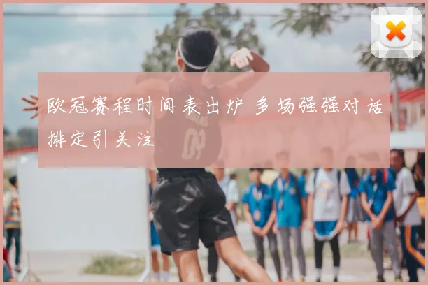欧冠赛程时间表出炉 多场强强对话排定引关注