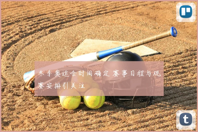 冬季奥运会时间确定 赛事日程与观赛安排引关注