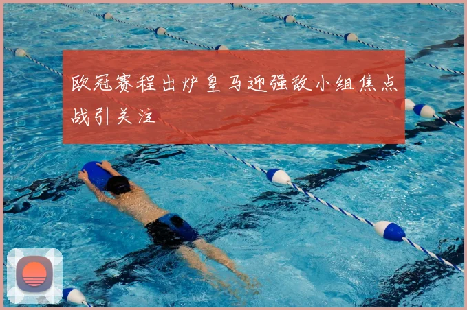 欧冠赛程出炉皇马迎强敌小组焦点战引关注