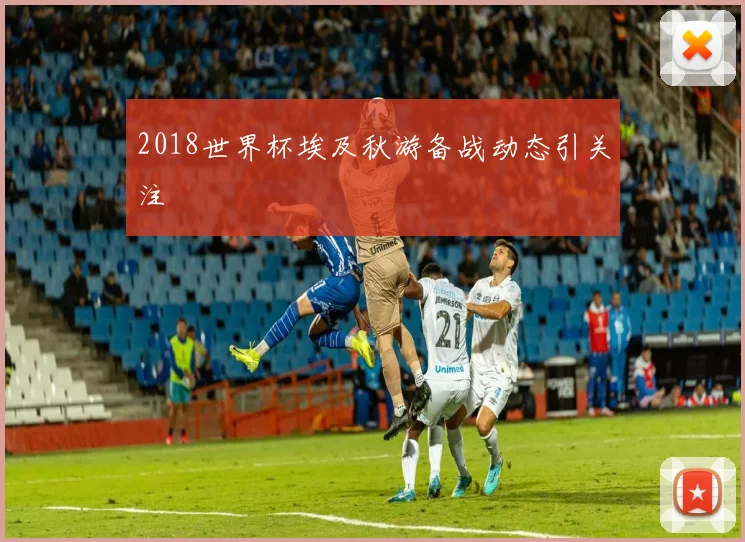 2018世界杯埃及秋游备战动态引关注