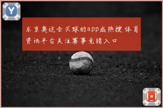 东京奥运会买球的app成热搜 体育资讯平台关注赛事竞猜入口
