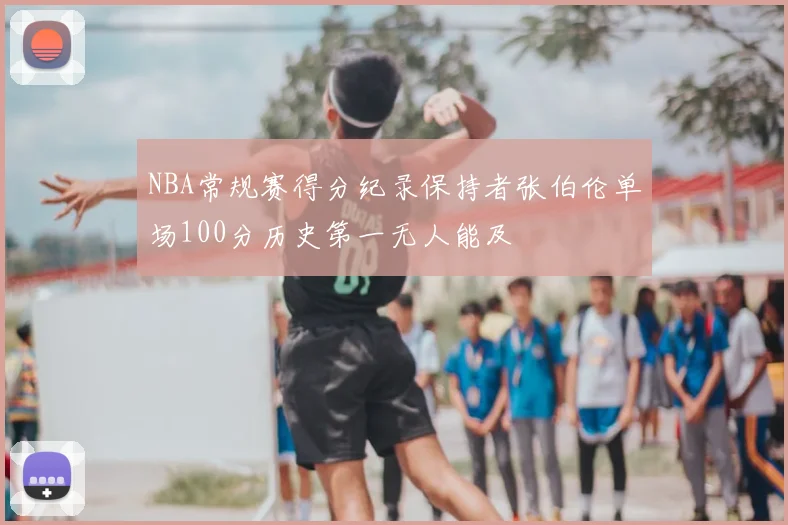 NBA常规赛得分纪录保持者张伯伦单场100分历史第一无人能及