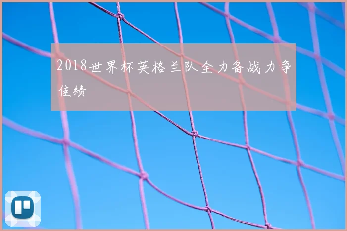 2018世界杯英格兰队全力备战力争佳绩