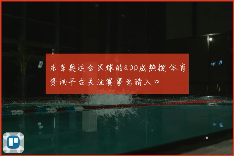 东京奥运会买球的app成热搜 体育资讯平台关注赛事竞猜入口