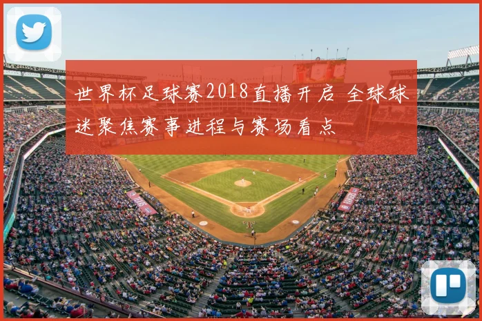 世界杯足球赛2018直播开启 全球球迷聚焦赛事进程与赛场看点