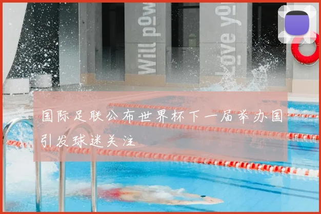 国际足联公布世界杯下一届举办国引发球迷关注