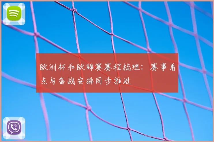 欧洲杯和欧锦赛赛程梳理:赛事看点与备战安排同步推进