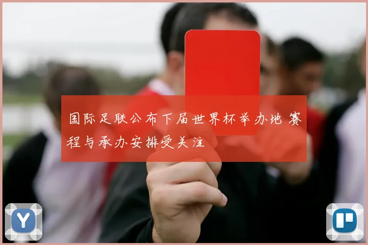 国际足联公布下届世界杯举办地 赛程与承办安排受关注