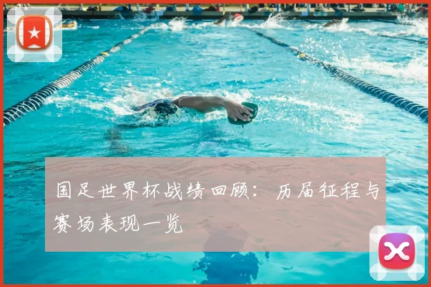 国足世界杯战绩回顾:历届征程与赛场表现一览