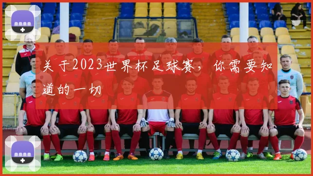 关于2023世界杯足球赛，你需要知道的一切