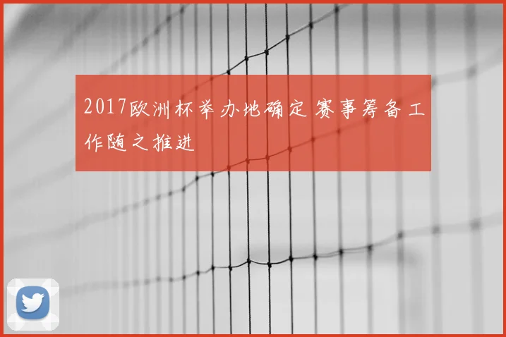 2017欧洲杯举办地确定 赛事筹备工作随之推进