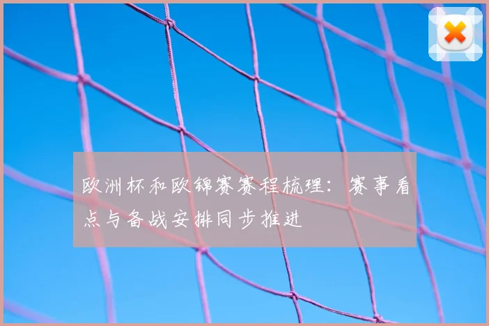 欧洲杯和欧锦赛赛程梳理:赛事看点与备战安排同步推进