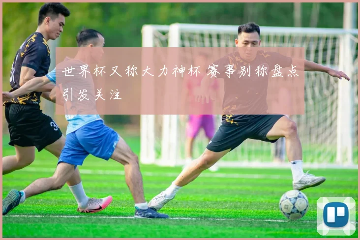 世界杯又称大力神杯 赛事别称盘点引发关注