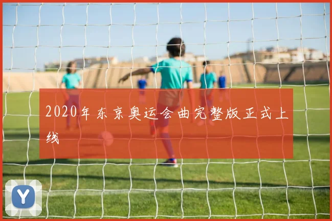 2020年东京奥运会曲完整版正式上线