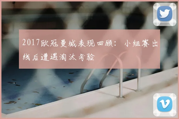 2017欧冠曼城表现回顾：小组赛出线后遭遇淘汰考验