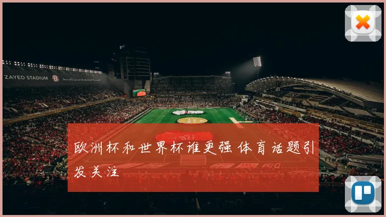 欧洲杯和世界杯谁更强 体育话题引发关注