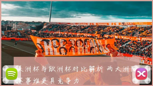 美洲杯与欧洲杯对比解析 两大洲际赛事谁更具竞争力