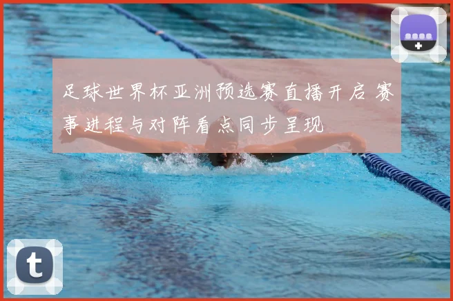 足球世界杯亚洲预选赛直播开启 赛事进程与对阵看点同步呈现
