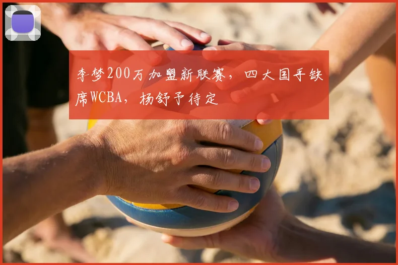 李梦200万加盟新联赛,四大国手缺席WCBA,杨舒予待定