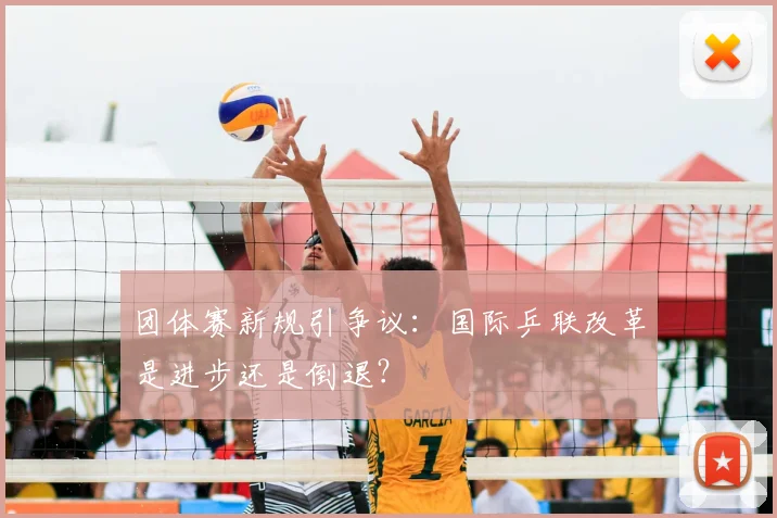 团体赛新规引争议:国际乒联改革是进步还是倒退?
