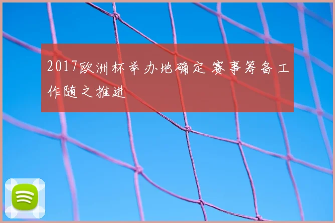 2017欧洲杯举办地确定 赛事筹备工作随之推进