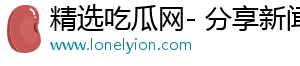 精选吃瓜网- 分享新闻，发现美好世界